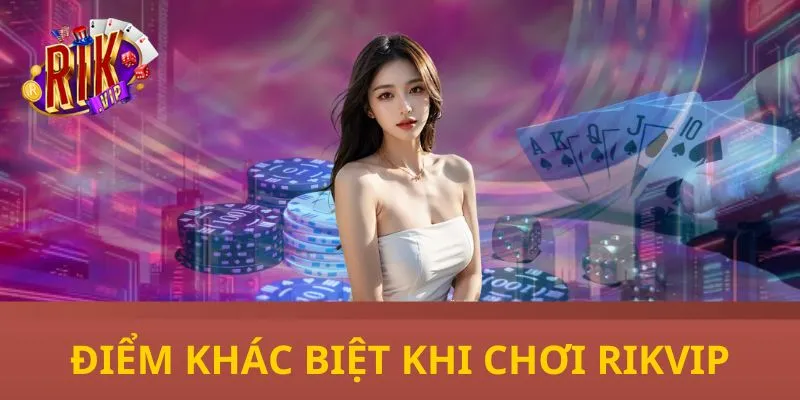 Điểm khác biệt khi tham gia RIKVIP